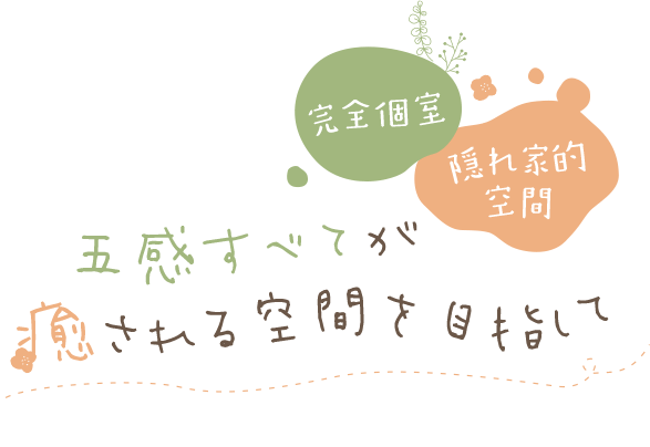 完全個室 隠れ家的空間 五感すべてが癒される空間を目指して